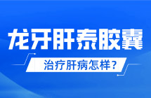 龙牙肝泰胶囊治疗肝病怎样