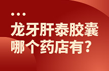 龙牙肝泰胶囊哪个药店有卖的